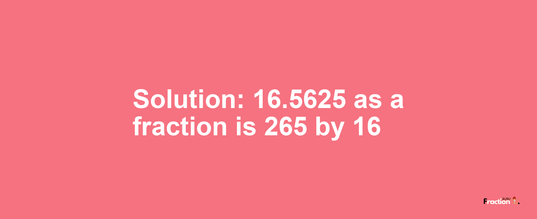 Solution:16.5625 as a fraction is 265/16